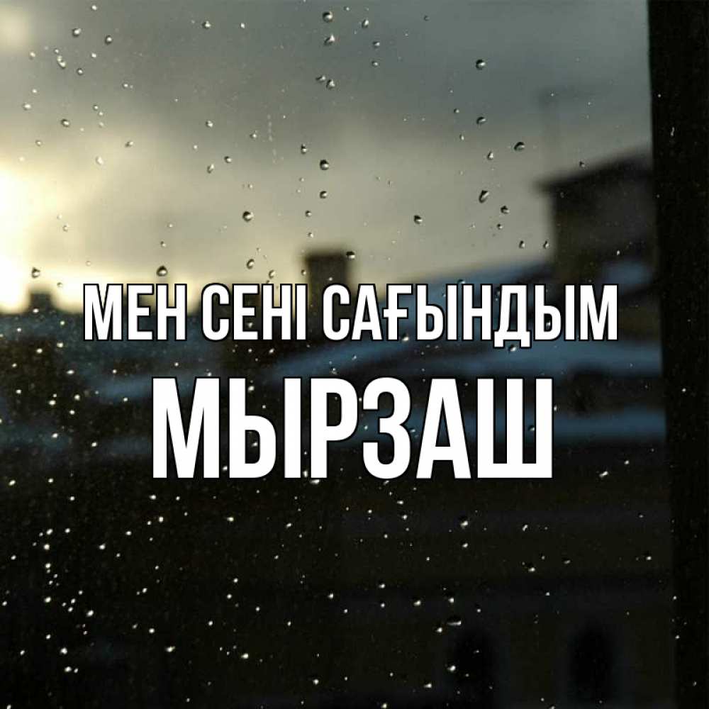 Күн сайын ашық хат с именем, Мырзаш Мен сені сағындым капли на стекле Онлайн тегін жүктеп алу тілектері бар керемет карта 