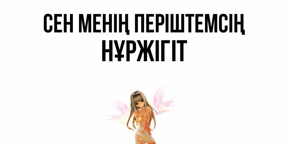 Күн сайын ашық хат с именем, НҰРЖІГІТ Сен менің періштемсің ангел, аниме Онлайн тегін жүктеп алу тілектері бар керемет карта 
