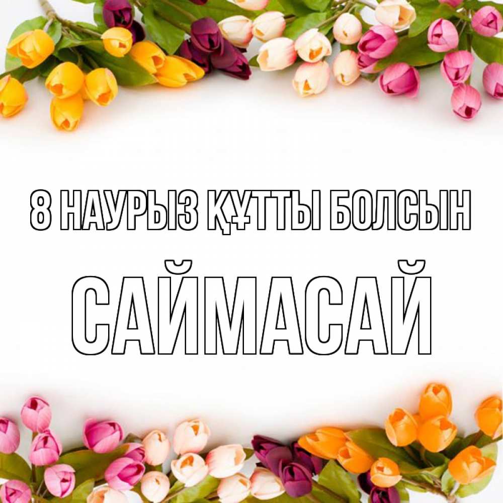 Күн сайын ашық хат с именем, САЙМАСАЙ 8 наурыз құтты болсын весна март Онлайн тегін жүктеп алу тілектері бар керемет карта 