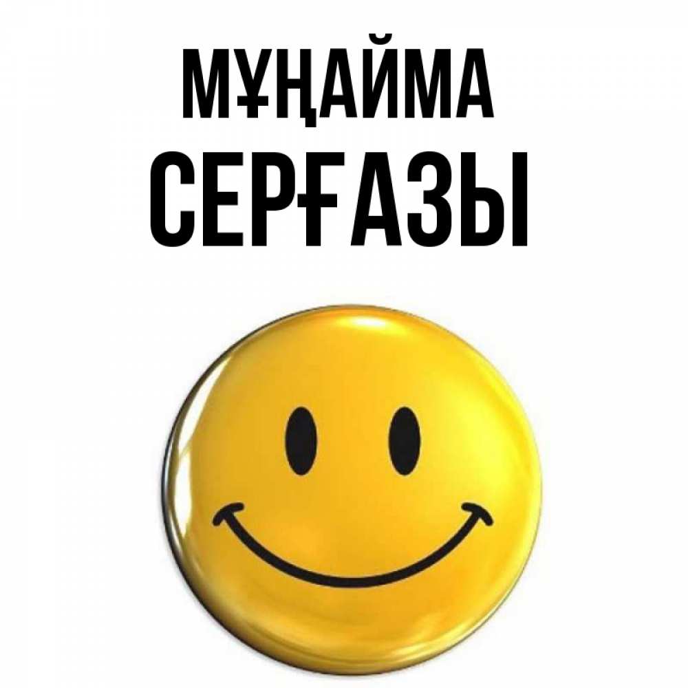 Күн сайын ашық хат с именем, СЕРҒАЗЫ Мұңайма триде смайл Онлайн тегін жүктеп алу тілектері бар керемет карта 