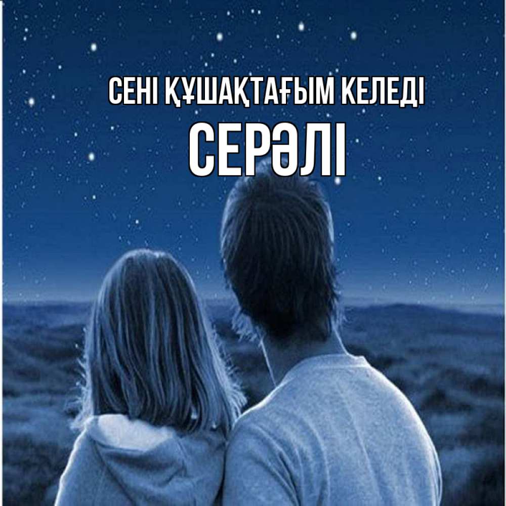 Күн сайын ашық хат с именем, СЕРӘЛІ сені құшақтағым келеді парень с девушкой смотрят на звезды Онлайн тегін жүктеп алу тілектері бар керемет карта 