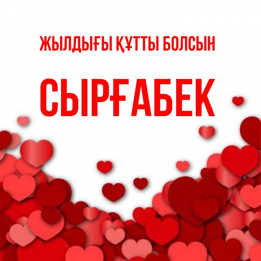 Күн сайын ашық хат с именем, СЫРҒАБЕК Жылдығы құтты болсын много красных сердечек о любви Онлайн тегін жүктеп алу тілектері бар керемет карта 