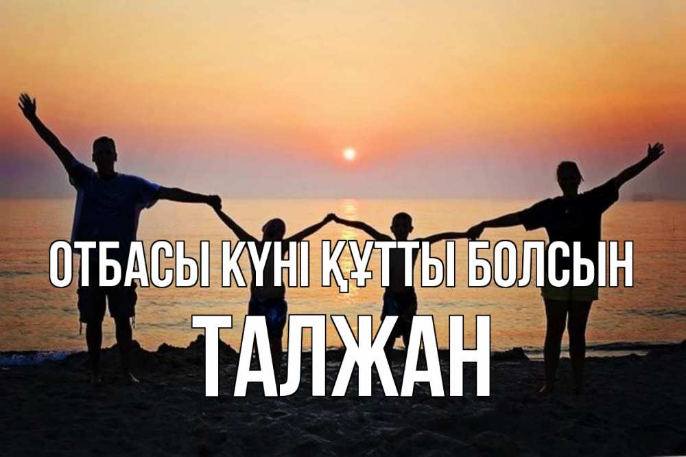 Күн сайын ашық хат с именем, ТАЛЖАН отбасы күні құтты болсын мама, папа, дети, дочка,сын, море, пляж, закат Онлайн тегін жүктеп алу тілектері бар керемет карта 
