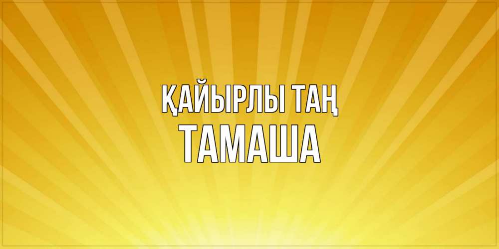 Күн сайын ашық хат с именем, ТАМАША Қайырлы таң пожелания доброго утра Онлайн тегін жүктеп алу тілектері бар керемет карта 