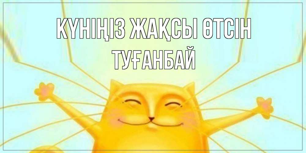 Күн сайын ашық хат с именем, ТУҒАНБАЙ Күніңіз жақсы өтсін обнимашки Онлайн тегін жүктеп алу тілектері бар керемет карта 