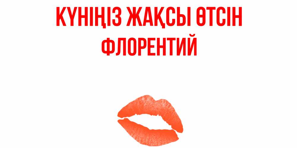Күн сайын ашық хат с именем, Флорентий Күніңіз жақсы өтсін удачного дня с поцелуем Онлайн тегін жүктеп алу тілектері бар керемет карта 