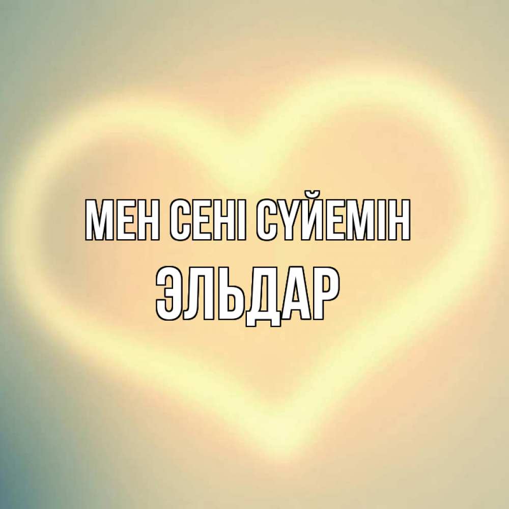 Күн сайын ашық хат с именем, Эльдар Мен сені сүйемін сердце Онлайн тегін жүктеп алу тілектері бар керемет карта 