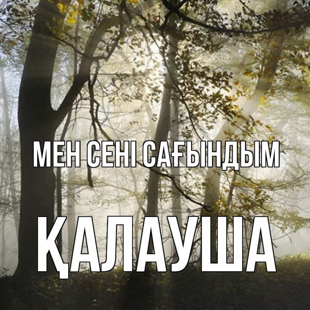 Күн сайын ашық хат с именем, Қалауша Мен сені сағындым грустно Онлайн тегін жүктеп алу тілектері бар керемет карта 