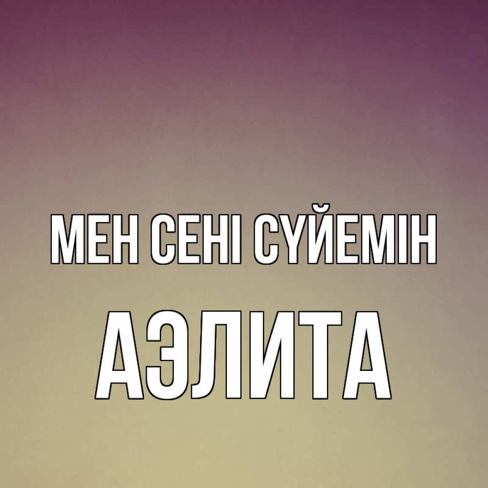 Күн сайын ашық хат с именем, Аэлита Мен сені сүйемін для любимой Онлайн тегін жүктеп алу тілектері бар керемет карта 