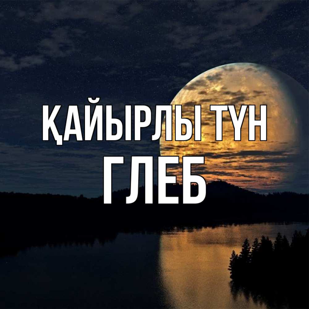 Күн сайын ашық хат с именем, Глеб Қайырлы түн речка Онлайн тегін жүктеп алу тілектері бар керемет карта 