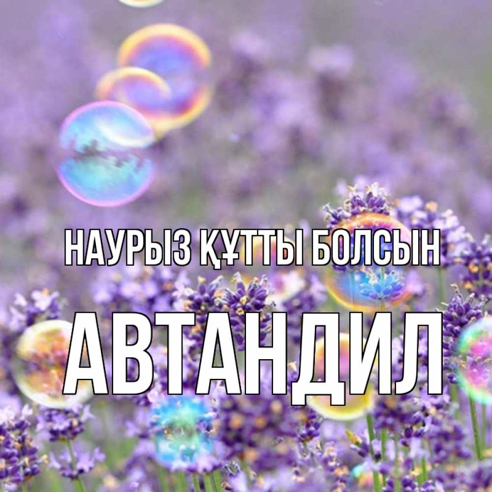 Күн сайын ашық хат с именем, Автандил Наурыз құтты болсын цветы Онлайн тегін жүктеп алу тілектері бар керемет карта 