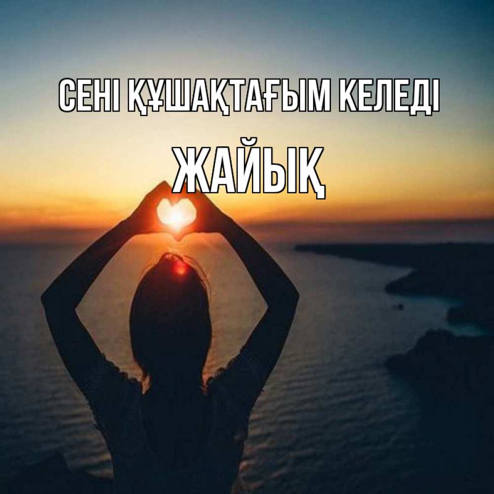 Күн сайын ашық хат с именем, Жайық сені құшақтағым келеді закат на море Онлайн тегін жүктеп алу тілектері бар керемет карта 