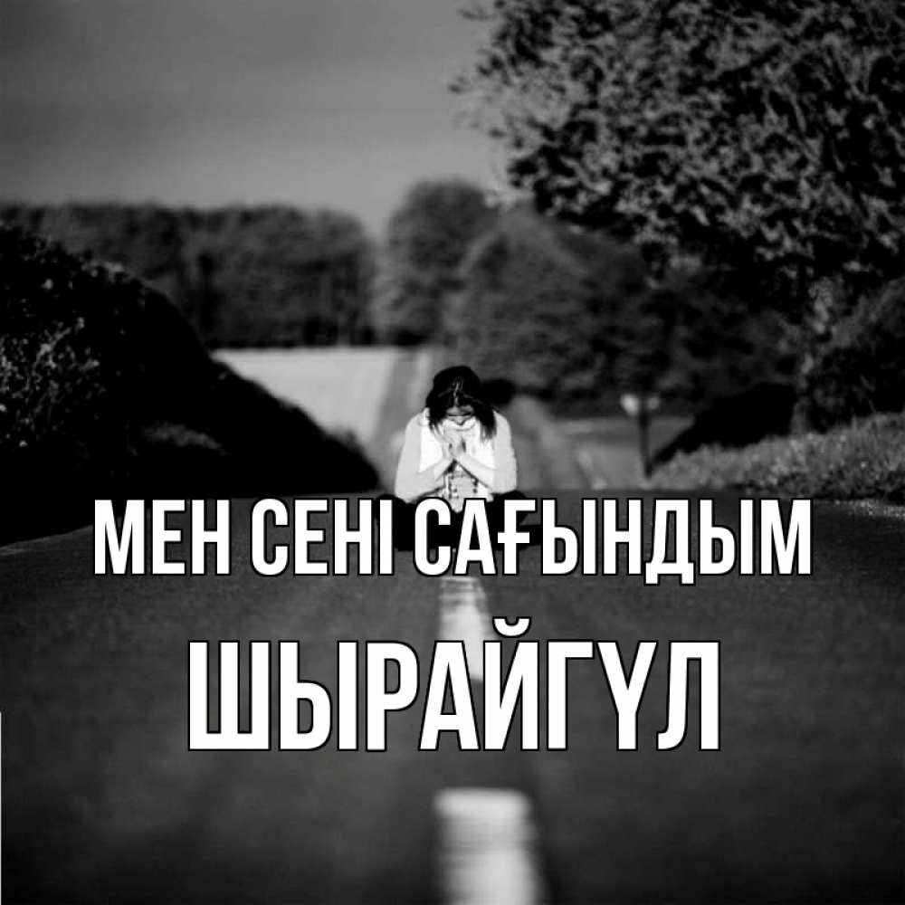 Күн сайын ашық хат с именем, ШЫРАЙГҮЛ Мен сені сағындым фото Онлайн тегін жүктеп алу тілектері бар керемет карта 