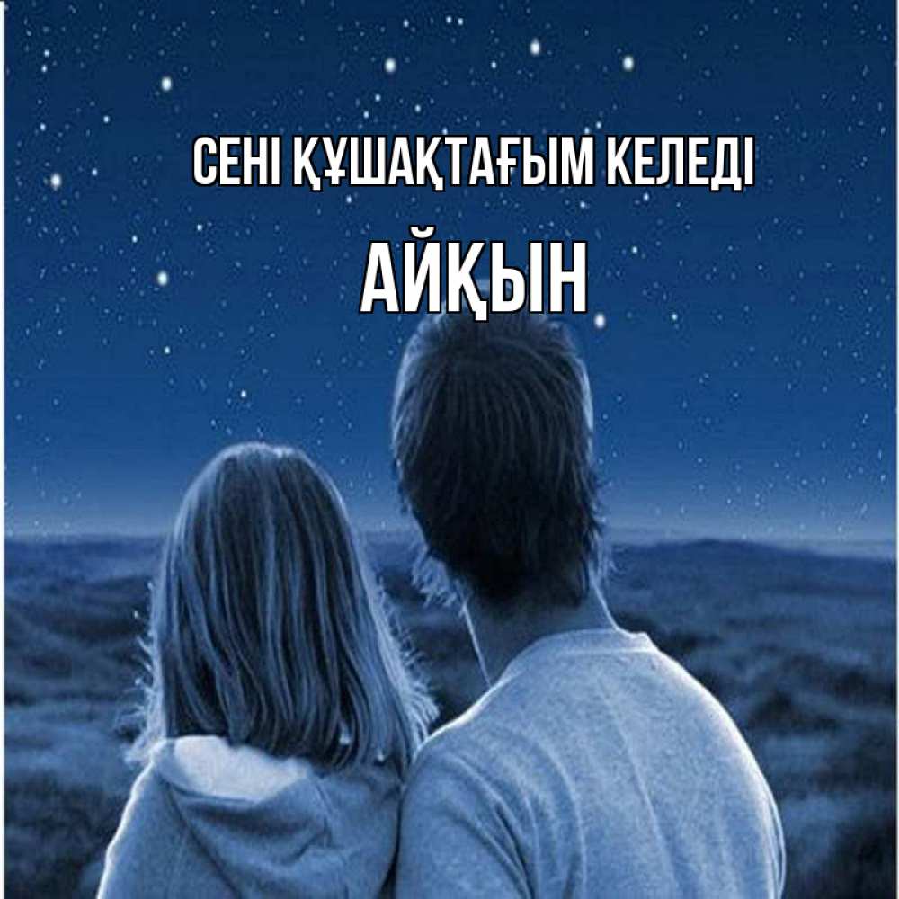 Күн сайын ашық хат с именем, Айқын сені құшақтағым келеді парень с девушкой смотрят на звезды Онлайн тегін жүктеп алу тілектері бар керемет карта 