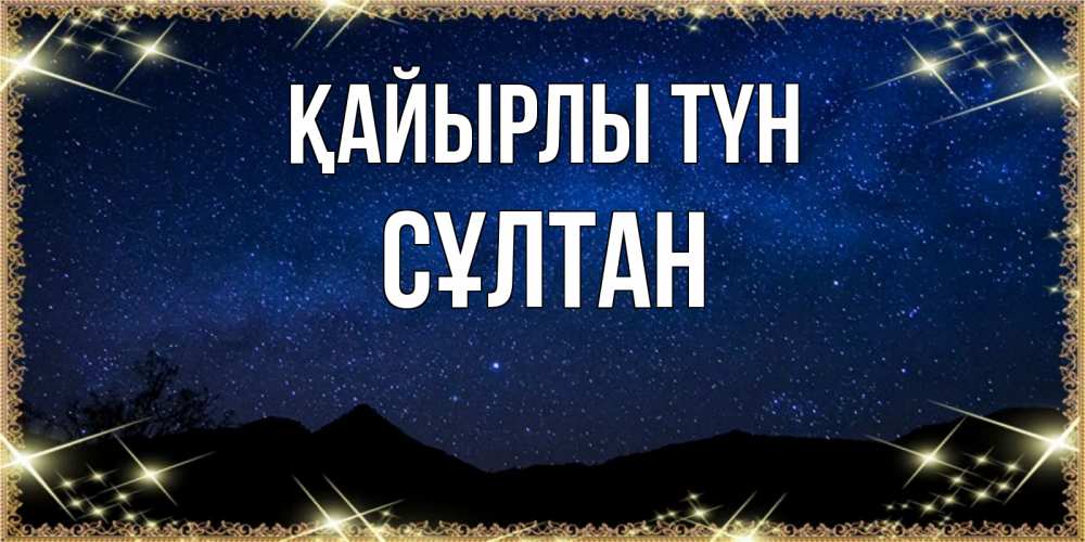 Күн сайын ашық хат с именем, СҰЛТАН Қайырлы түн млечный путь Онлайн тегін жүктеп алу тілектері бар керемет карта 