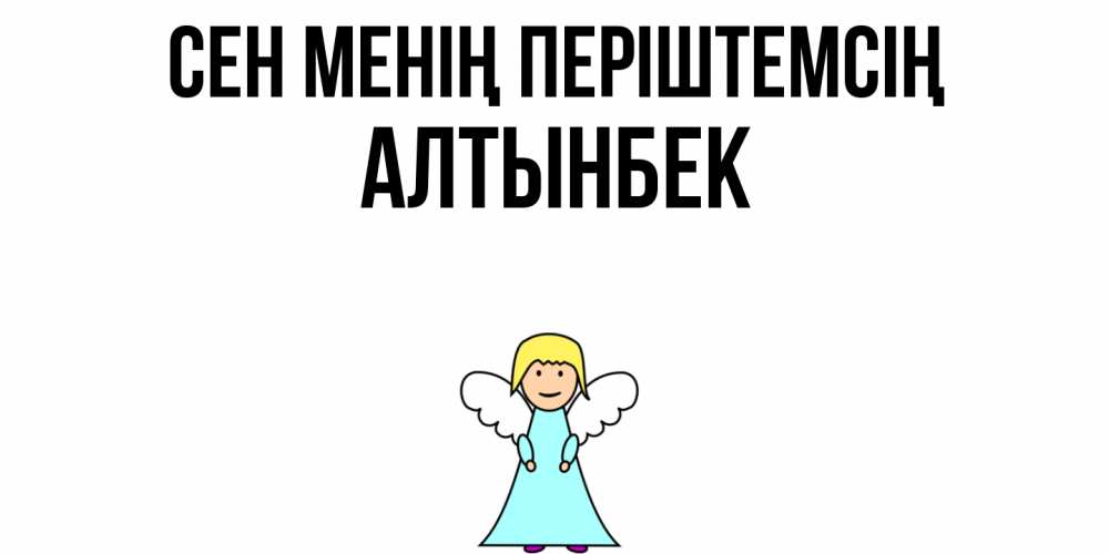 Күн сайын ашық хат с именем, Алтынбек Сен менің періштемсің ангел Онлайн тегін жүктеп алу тілектері бар керемет карта 