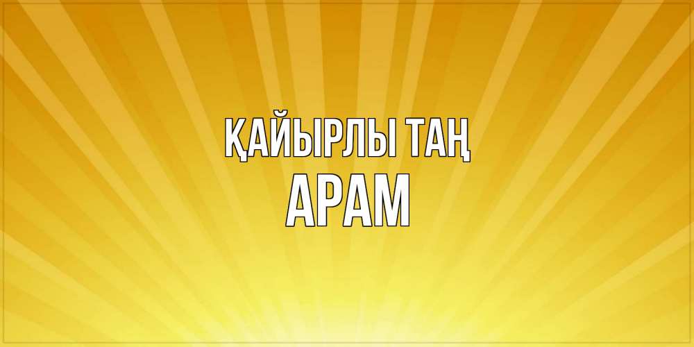 Күн сайын ашық хат с именем, Арам Қайырлы таң пожелания доброго утра Онлайн тегін жүктеп алу тілектері бар керемет карта 