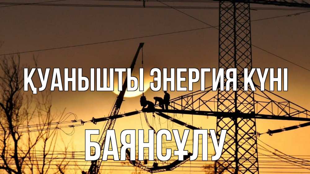 Күн сайын ашық хат с именем, БАЯНСҰЛУ Қуанышты энергия күні ЛЭП ремонт закат Онлайн тегін жүктеп алу тілектері бар керемет карта 