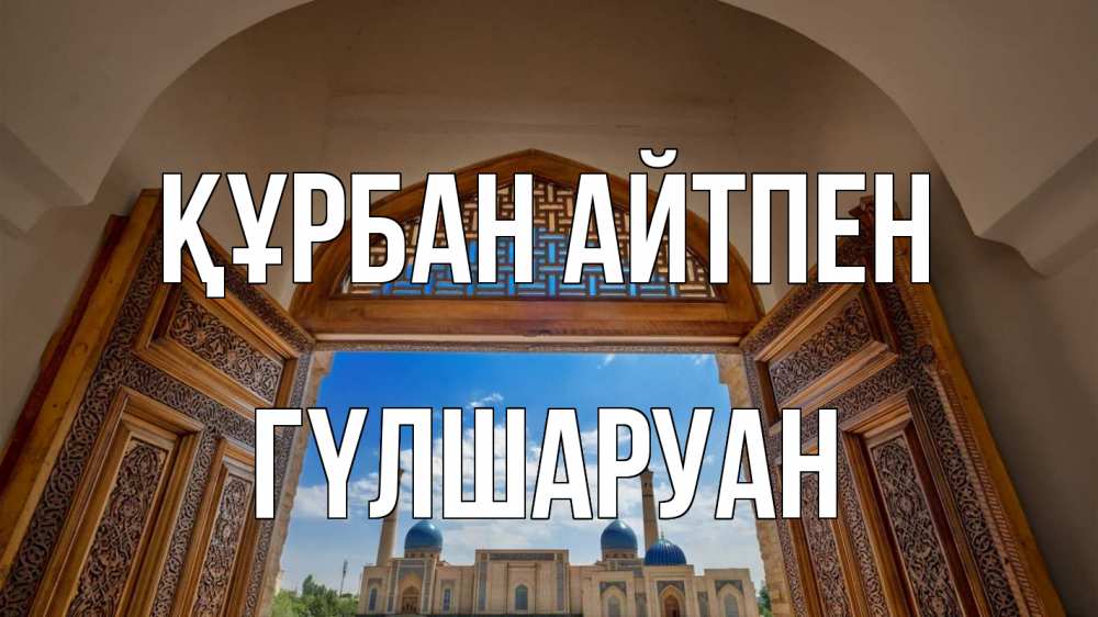 Күн сайын ашық хат с именем, ГҮЛШАРУАН Құрбан айтпен мечеть Онлайн тегін жүктеп алу тілектері бар керемет карта 