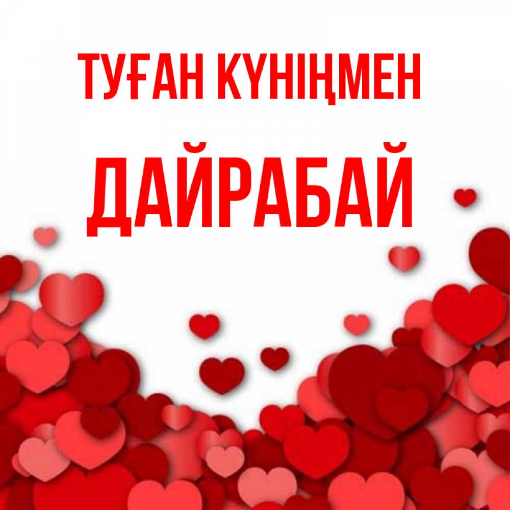 Күн сайын ашық хат с именем, Дайрабай Туған күніңмен много красных сердечек о любви Онлайн тегін жүктеп алу тілектері бар керемет карта 