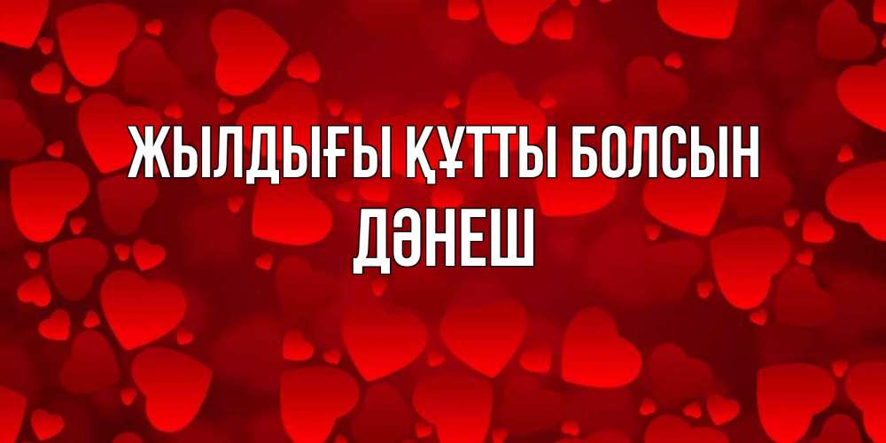 Күн сайын ашық хат с именем, ДӘНЕШ Жылдығы құтты болсын прекрасные сердечки на открытке с красным фоном Онлайн тегін жүктеп алу тілектері бар керемет карта 