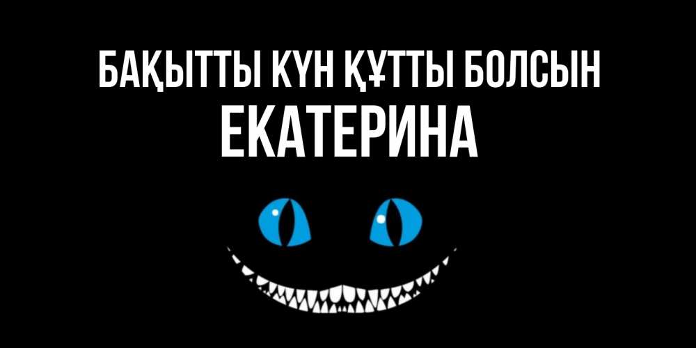 Күн сайын ашық хат с именем, Екатерина Бақытты күн құтты болсын кот улыбается Онлайн тегін жүктеп алу тілектері бар керемет карта 