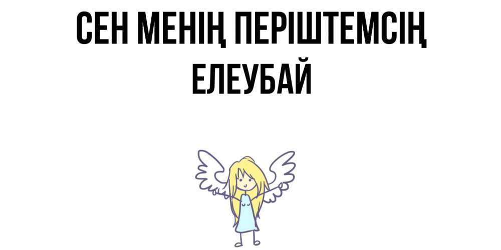 Күн сайын ашық хат с именем, Елеубай Сен менің періштемсің ангел Онлайн тегін жүктеп алу тілектері бар керемет карта 