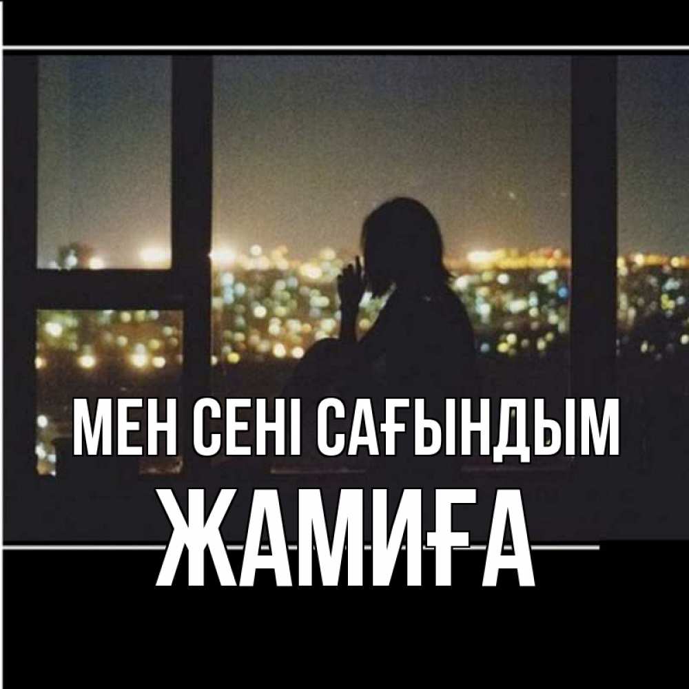 Күн сайын ашық хат с именем, ЖАМИҒА Мен сені сағындым у окна Онлайн тегін жүктеп алу тілектері бар керемет карта 