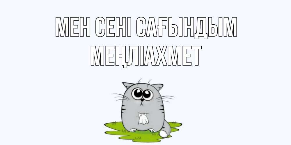 Күн сайын ашық хат с именем, МЕҢЛІАХМЕТ Мен сені сағындым открытки с котиками я по тебе скучаю с именем Онлайн тегін жүктеп алу тілектері бар керемет карта 