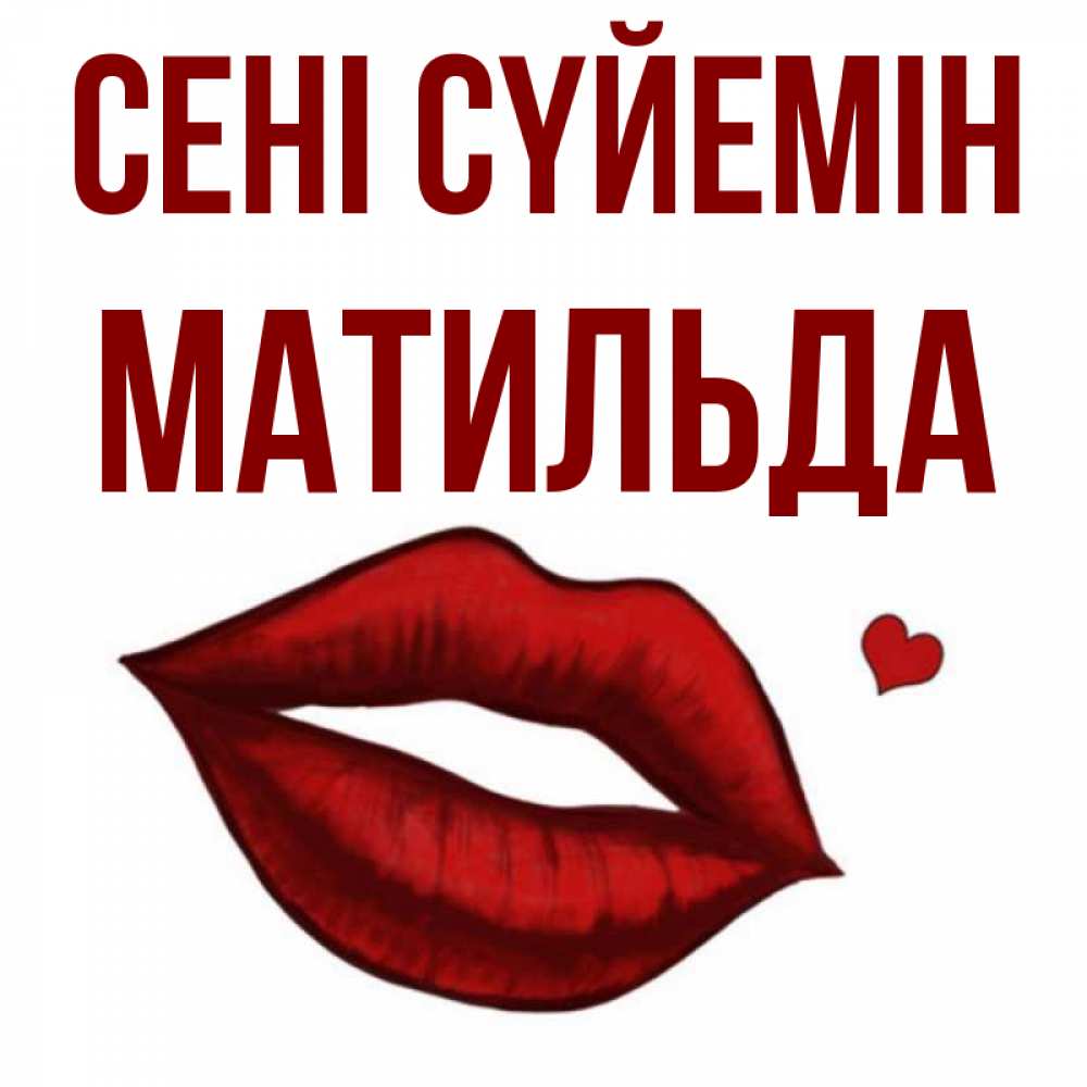 Күн сайын ашық хат с именем, Матильда Сені сүйемін сердечко и губы целуют Онлайн тегін жүктеп алу тілектері бар керемет карта 