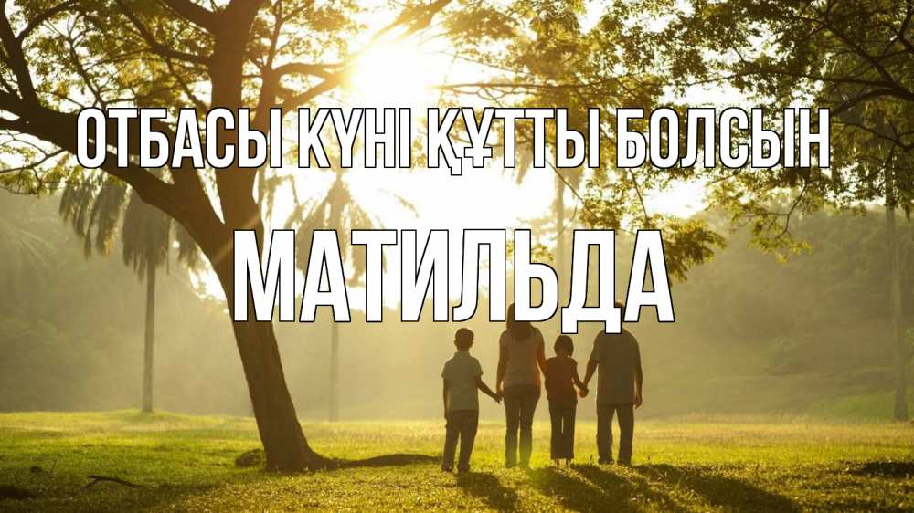 Күн сайын ашық хат с именем, Матильда отбасы күні құтты болсын с днем семьи Онлайн тегін жүктеп алу тілектері бар керемет карта 