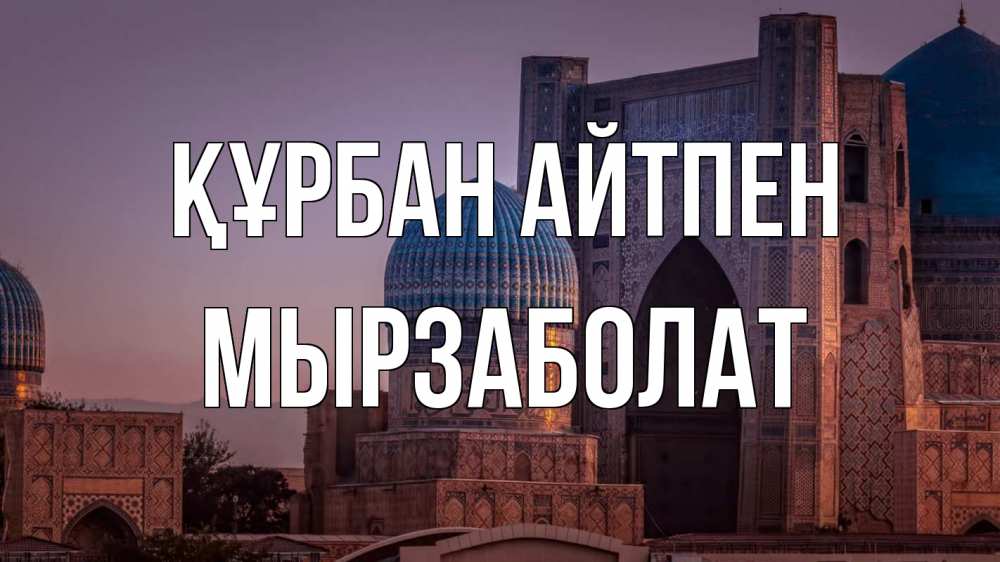 Күн сайын ашық хат с именем, Мырзаболат Құрбан айтпен мечеть Онлайн тегін жүктеп алу тілектері бар керемет карта 