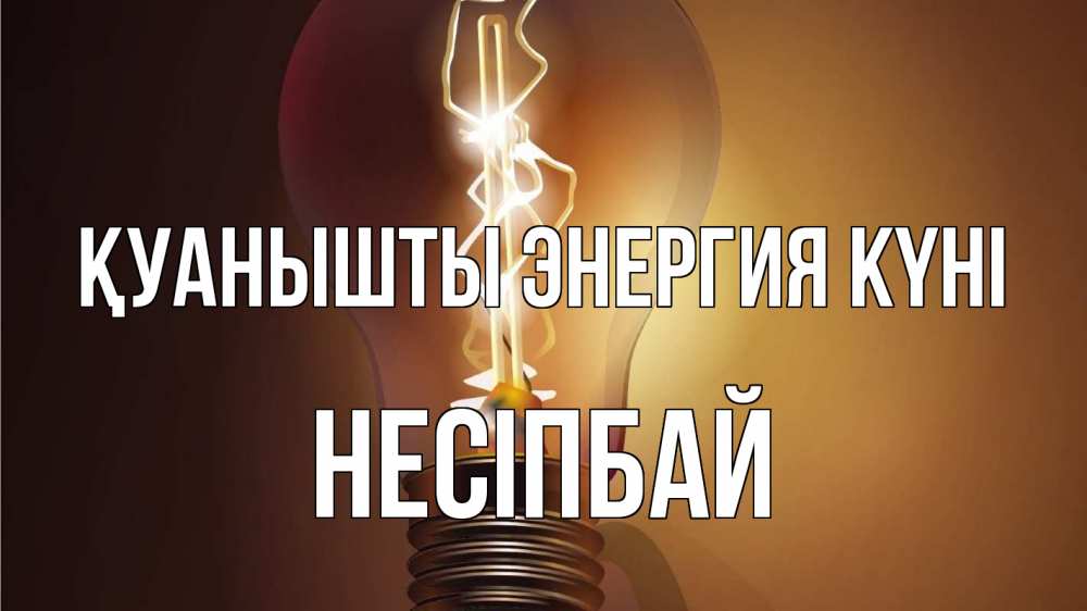 Күн сайын ашық хат с именем, НЕСІПБАЙ Қуанышты энергия күні лампа Онлайн тегін жүктеп алу тілектері бар керемет карта 