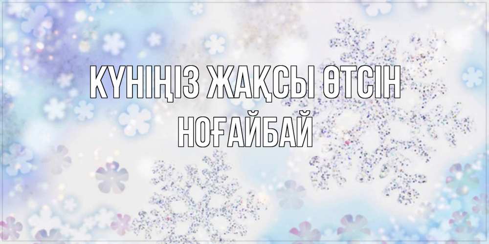 Күн сайын ашық хат с именем, НОҒАЙБАЙ Күніңіз жақсы өтсін снежинки с пожеланиями удачного дня Онлайн тегін жүктеп алу тілектері бар керемет карта 