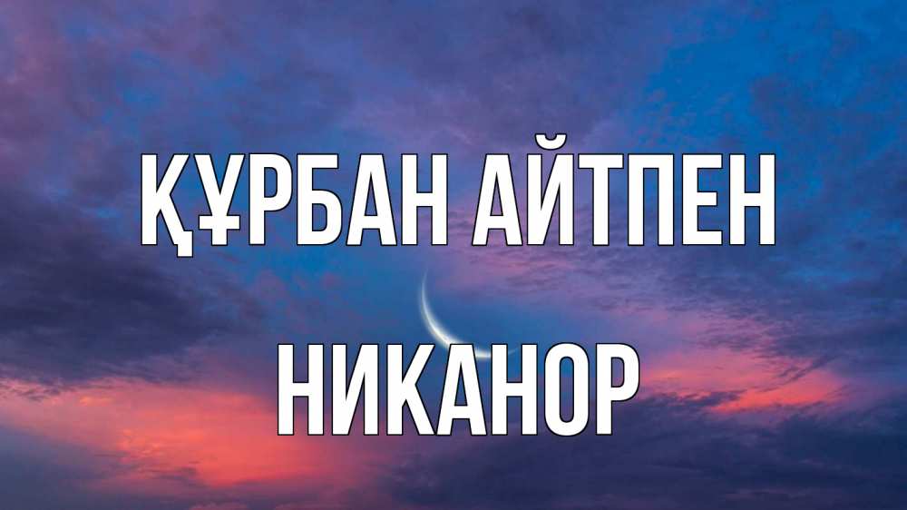 Күн сайын ашық хат с именем, Никанор Құрбан айтпен месяц 1 Онлайн тегін жүктеп алу тілектері бар керемет карта 
