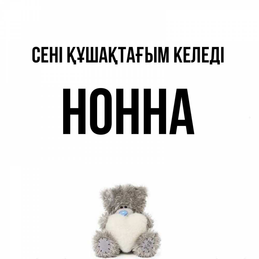 Күн сайын ашық хат с именем, Нонна сені құшақтағым келеді медвежонок с сердечком белого цвета Онлайн тегін жүктеп алу тілектері бар керемет карта 