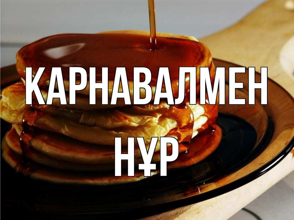 Күн сайын ашық хат с именем, НҰР Карнавалмен блины Онлайн тегін жүктеп алу тілектері бар керемет карта 