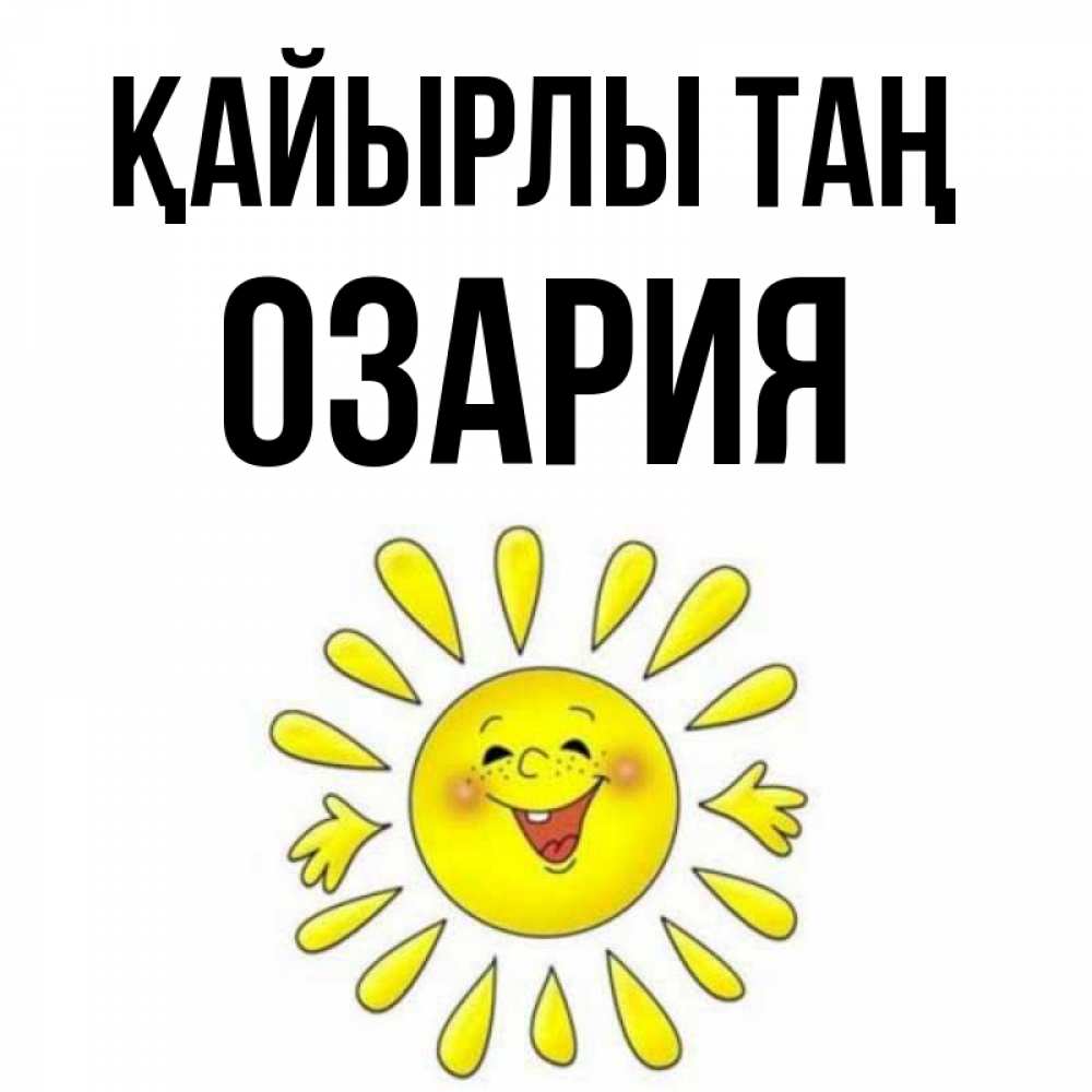 Күн сайын ашық хат с именем, ОЗАРИЯ Қайырлы таң улыбка Онлайн тегін жүктеп алу тілектері бар керемет карта 