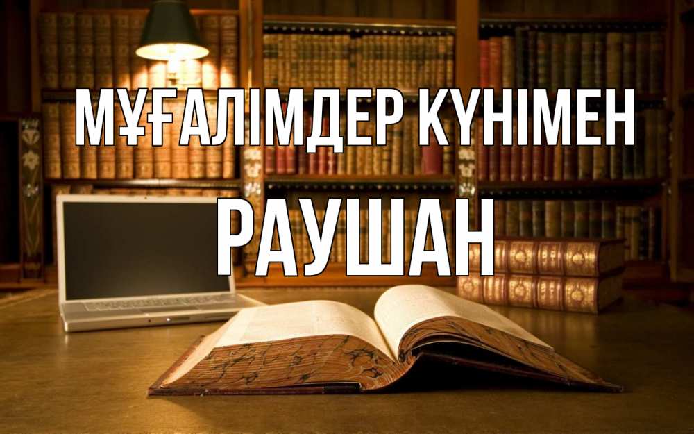 Күн сайын ашық хат с именем, РАУШАН Мұғалімдер күнімен с днем учителя Онлайн тегін жүктеп алу тілектері бар керемет карта 