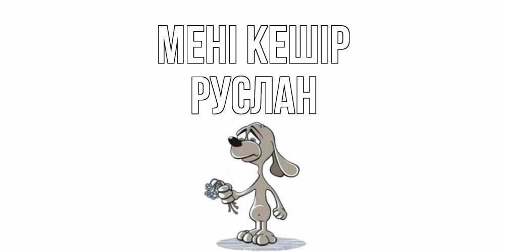 Күн сайын ашық хат с именем, РУСЛАН Мені кешір открытка прости меня серый пес Онлайн тегін жүктеп алу тілектері бар керемет карта 