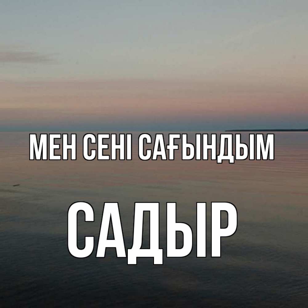 Күн сайын ашық хат с именем, САДЫР Мен сені сағындым пусто Онлайн тегін жүктеп алу тілектері бар керемет карта 