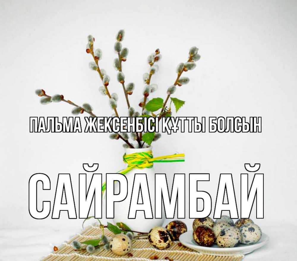 Күн сайын ашық хат с именем, САЙРАМБАЙ Пальма жексенбісі құтты болсын верба Онлайн тегін жүктеп алу тілектері бар керемет карта 