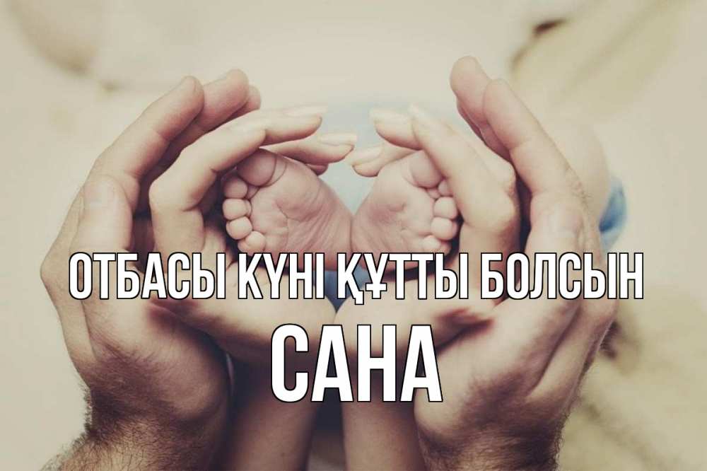 Күн сайын ашық хат с именем, САНА отбасы күні құтты болсын Семья, малыш, руки Онлайн тегін жүктеп алу тілектері бар керемет карта 
