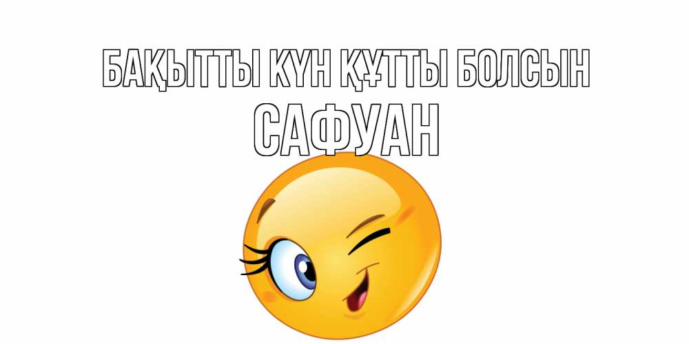 Күн сайын ашық хат с именем, САФУАН Бақытты күн құтты болсын улыбка Онлайн тегін жүктеп алу тілектері бар керемет карта 