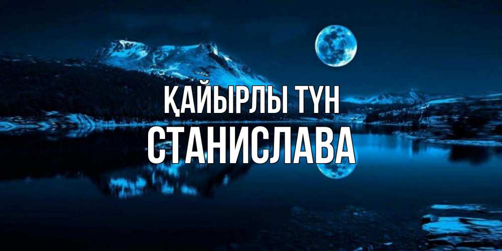 Күн сайын ашық хат с именем, Станислава Қайырлы түн луна, озеро, горы Онлайн тегін жүктеп алу тілектері бар керемет карта 