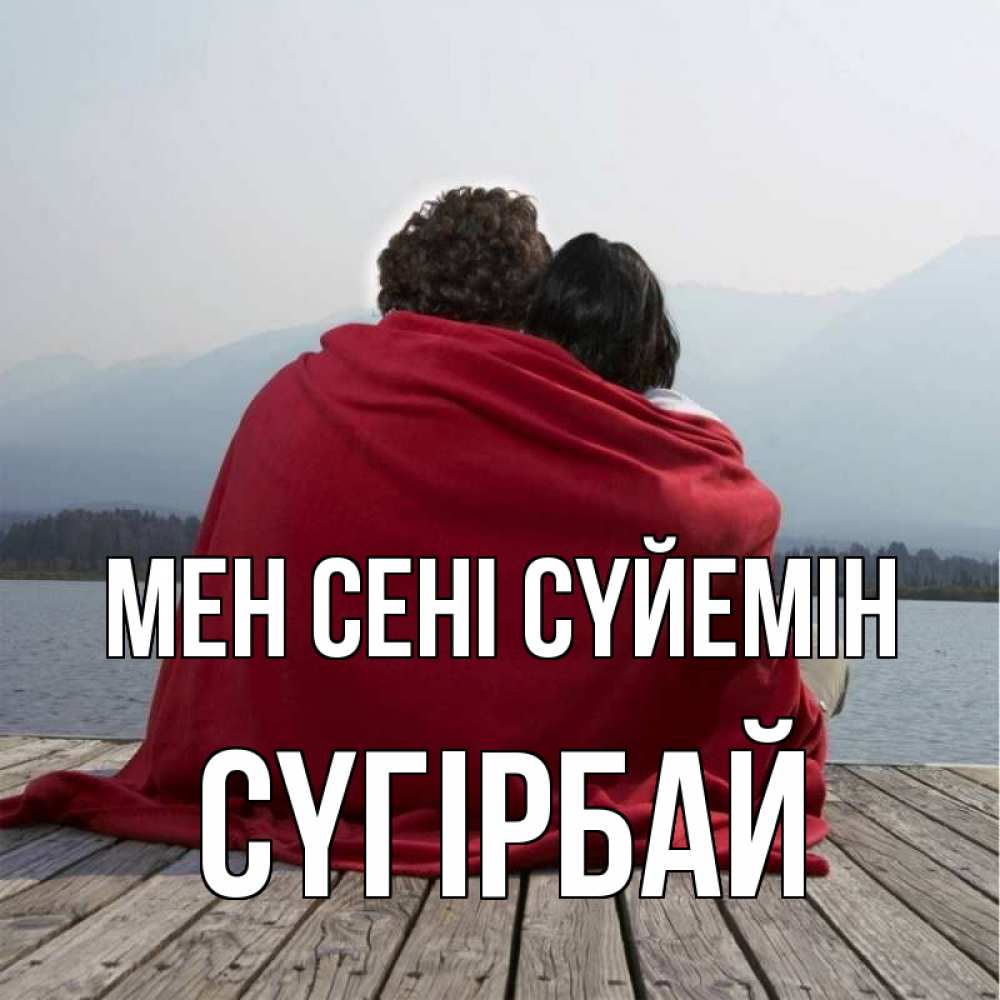 Күн сайын ашық хат с именем, СҮГІРБАЙ Мен сені сүйемін плед Онлайн тегін жүктеп алу тілектері бар керемет карта 