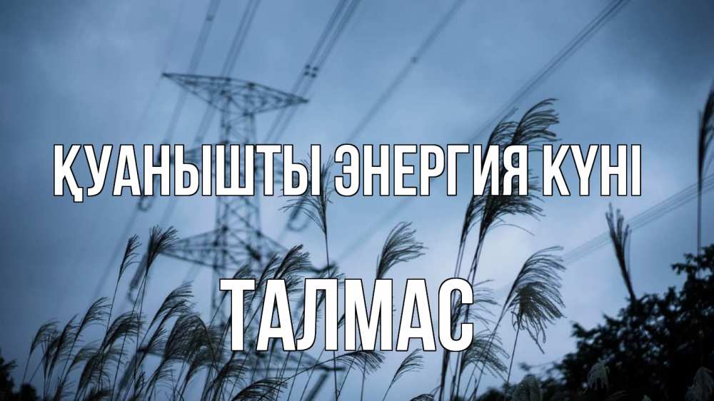 Күн сайын ашық хат с именем, ТАЛМАС Қуанышты энергия күні ЛЭП электричество Онлайн тегін жүктеп алу тілектері бар керемет карта 