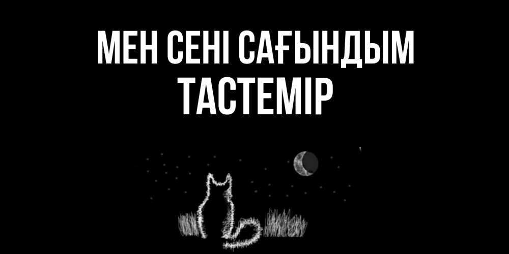 Күн сайын ашық хат с именем, ТАСТЕМІР Мен сені сағындым кот Онлайн тегін жүктеп алу тілектері бар керемет карта 