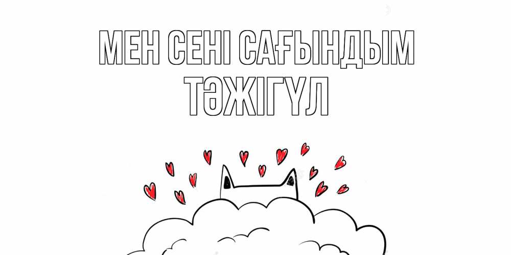 Күн сайын ашық хат с именем, ТӘЖІГҮЛ Мен сені сағындым котик скучает по тебе очень с сердечками Онлайн тегін жүктеп алу тілектері бар керемет карта 