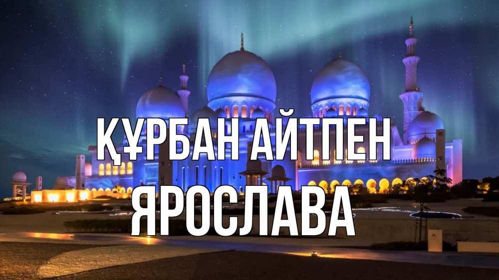 Күн сайын ашық хат с именем, Ярослава Құрбан айтпен мечеть Онлайн тегін жүктеп алу тілектері бар керемет карта 